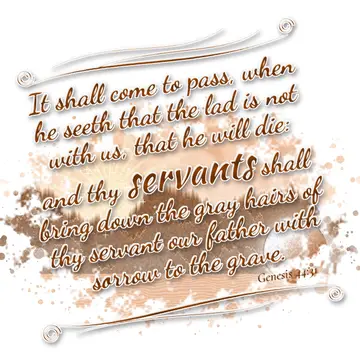 Genesis 44:31 – It shall come to pass, when he seeth that the lad is not with us, that he will die: and thy servants shall bring down the gray hairs of thy servant…