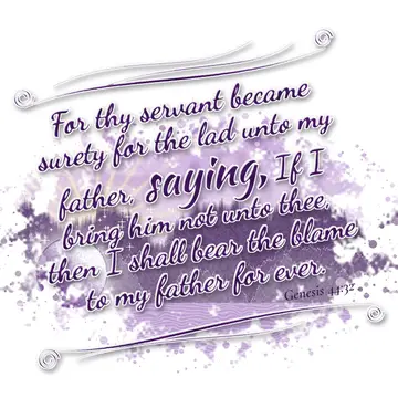 Genesis 44:32 – For thy servant became surety for the lad unto my father, saying, If I bring him not unto thee, then I shall bear the blame to my father for ever.