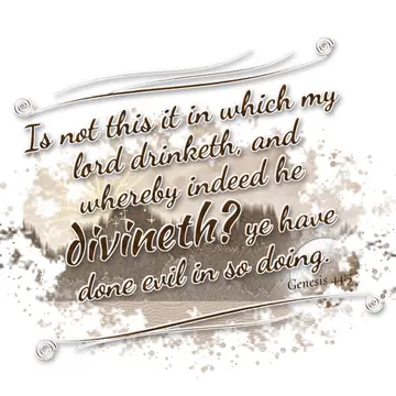 Genesis 44:5 – Is not this it in which my lord drinketh, and whereby indeed he divineth? ye have done evil in so doing.