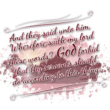 Genesis 44:7 – And they said unto him, Wherefore saith my lord these words? God forbid that thy servants should do according to this thing: