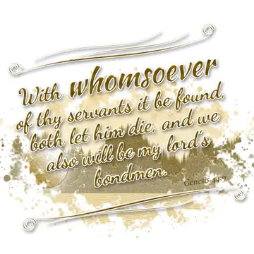 Genesis 44:9 – With whomsoever of thy servants it be found, both let him die, and we also will be my lord's bondmen.