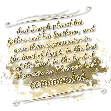 Genesis 47:11 – And Joseph placed his father and his brethren, and gave them a possession in the land of Egypt, in the best of the land, in the land of Rameses, as…