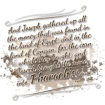 Genesis 47:14 – And Joseph gathered up all the money that was found in the land of Egypt, and in the land of Canaan, for the corn which they bought: and Joseph…