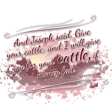 Genesis 47:16 – And Joseph said, Give your cattle; and I will give you for your cattle, if money fail.