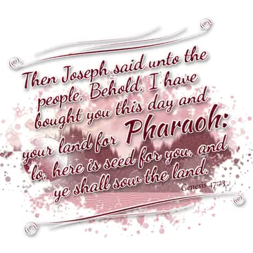 Genesis 47:23 – Then Joseph said unto the people, Behold, I have bought you this day and your land for Pharaoh: lo, here is seed for you, and ye shall sow the land.
