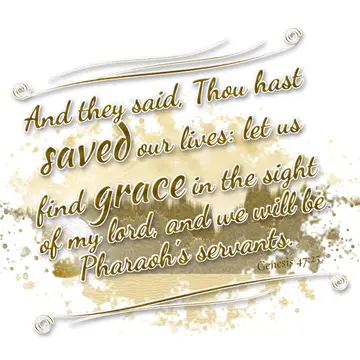 Genesis 47:25 – And they said, Thou hast saved our lives: let us find grace in the sight of my lord, and we will be Pharaoh's servants.