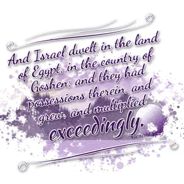 Genesis 47:27 – And Israel dwelt in the land of Egypt, in the country of Goshen; and they had possessions therein, and grew, and multiplied exceedingly.