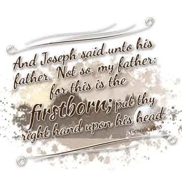 Genesis 48:18 – And Joseph said unto his father, Not so, my father: for this is the firstborn; put thy right hand upon his head.