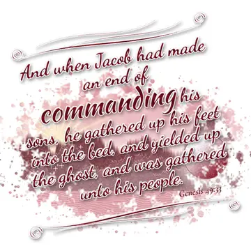 Genesis 49:33 – And when Jacob had made an end of commanding his sons, he gathered up his feet into the bed, and yielded up the ghost, and was gathered unto his…