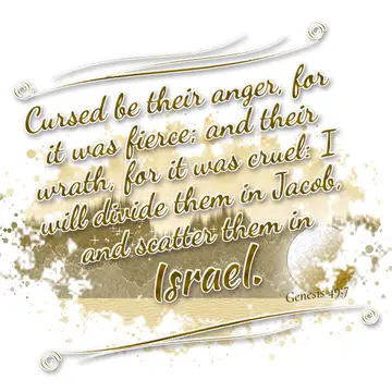 Genesis 49:7 – Cursed be their anger, for it was fierce; and their wrath, for it was cruel: I will divide them in Jacob, and scatter them in Israel.