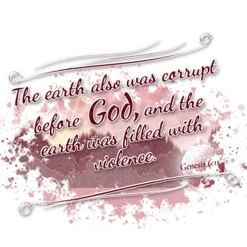 Genesis 6:11 – The earth also was corrupt before God, and the earth was filled with violence.