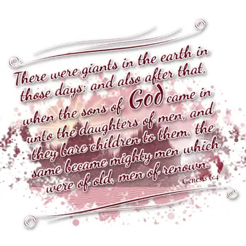 Genesis 6:4 – There were giants in the earth in those days; and also after that, when the sons of God came in unto the daughters of men, and they bare children to…