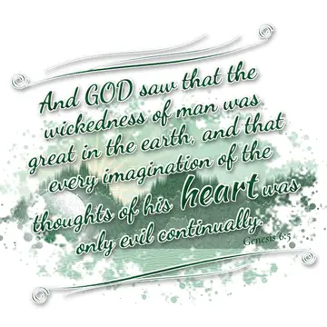 Genesis 6:5 – And GOD saw that the wickedness of man was great in the earth, and that every imagination of the thoughts of his heart was only evil continually.