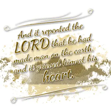 Genesis 6:6 – And it repented the LORD that he had made man on the earth, and it grieved him at his heart.