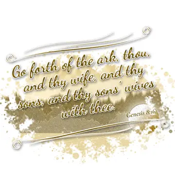 Genesis 8:16 – Go forth of the ark, thou, and thy wife, and thy sons, and thy sons' wives with thee.