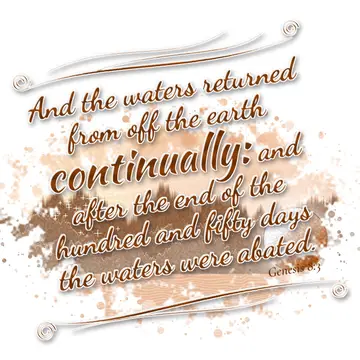 Genesis 8:3 – And the waters returned from off the earth continually: and after the end of the hundred and fifty days the waters were abated.
