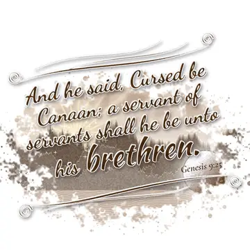 Genesis 9:25 – And he said, Cursed be Canaan; a servant of servants shall he be unto his brethren.