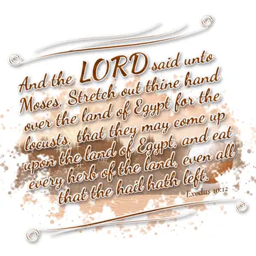 Exodus 10:12 – And the LORD said unto Moses, Stretch out thine hand over the land of Egypt for the locusts, that they may come up upon the land of Egypt, and eat…