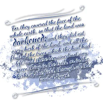 Exodus 10:15 – For they covered the face of the whole earth, so that the land was darkened; and they did eat every herb of the land, and all the fruit of the trees…
