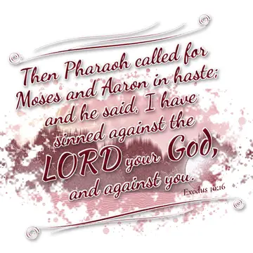 Exodus 10:16 – Then Pharaoh called for Moses and Aaron in haste; and he said, I have sinned against the LORD your God, and against you.