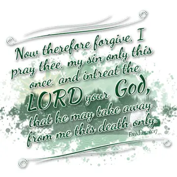 Exodus 10:17 – Now therefore forgive, I pray thee, my sin only this once, and intreat the LORD your God, that he may take away from me this death only.