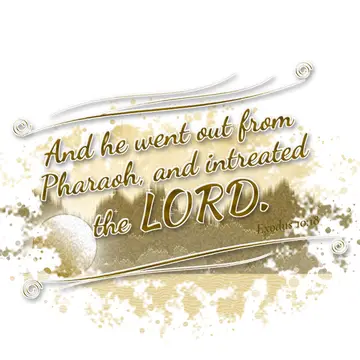 Exodus 10:18 – And he went out from Pharaoh, and intreated the LORD.