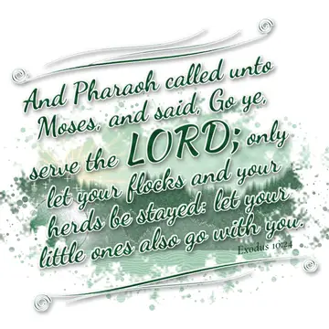 Exodus 10:24 – And Pharaoh called unto Moses, and said, Go ye, serve the LORD; only let your flocks and your herds be stayed: let your little ones also go with you.