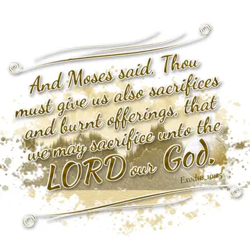 Exodus 10:25 – And Moses said, Thou must give us also sacrifices and burnt offerings, that we may sacrifice unto the LORD our God.