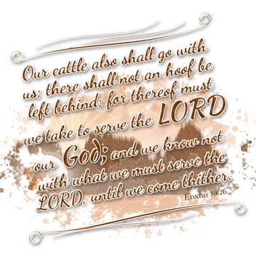 Exodus 10:26 – Our cattle also shall go with us; there shall not an hoof be left behind; for thereof must we take to serve the LORD our God; and we know not with…