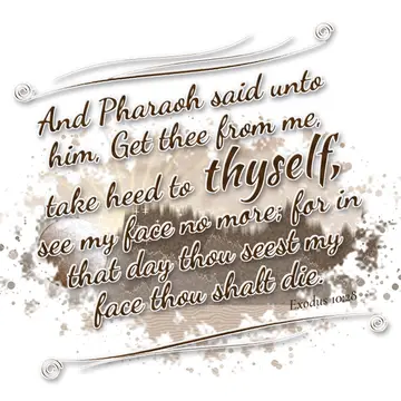 Exodus 10:28 – And Pharaoh said unto him, Get thee from me, take heed to thyself, see my face no more; for in that day thou seest my face thou shalt die.