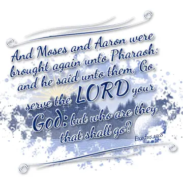 Exodus 10:8 – And Moses and Aaron were brought again unto Pharaoh: and he said unto them, Go, serve the LORD your God: but who are they that shall go?