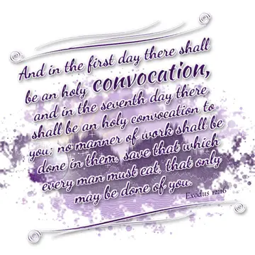 Exodus 12:16 – And in the first day there shall be an holy convocation, and in the seventh day there shall be an holy convocation to you; no manner of work shall be…