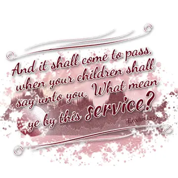 Exodus 12:26 – And it shall come to pass, when your children shall say unto you, What mean ye by this service?