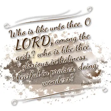 Exodus 15:11 – Who is like unto thee, O LORD, among the gods? who is like thee, glorious in holiness, fearful in praises, doing wonders?