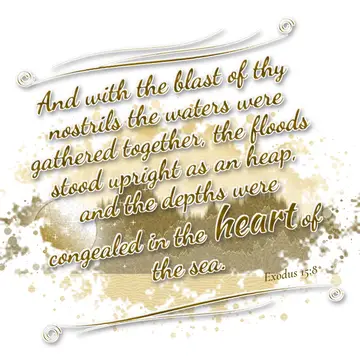 Exodus 15:8 – And with the blast of thy nostrils the waters were gathered together, the floods stood upright as an heap, and the depths were congealed in the heart…