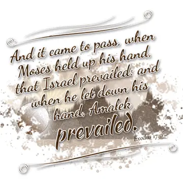 Exodus 17:11 – And it came to pass, when Moses held up his hand, that Israel prevailed: and when he let down his hand, Amalek prevailed.