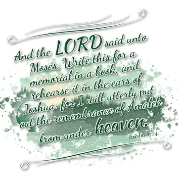 Exodus 17:14 – And the LORD said unto Moses, Write this for a memorial in a book, and rehearse it in the ears of Joshua: for I will utterly put out the remembrance…