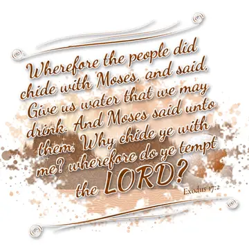 Exodus 17:2 – Wherefore the people did chide with Moses, and said, Give us water that we may drink. And Moses said unto them, Why chide ye with me? wherefore do ye…