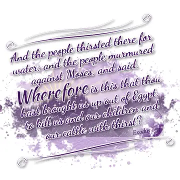 Exodus 17:3 – And the people thirsted there for water; and the people murmured against Moses, and said, Wherefore is this that thou hast brought us up out of…