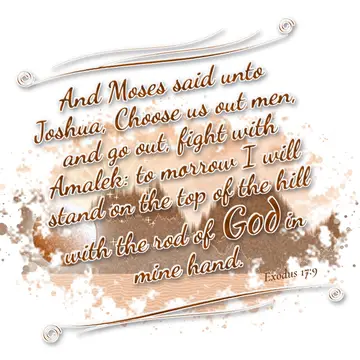 Exodus 17:9 – And Moses said unto Joshua, Choose us out men, and go out, fight with Amalek: to morrow I will stand on the top of the hill with the rod of God in…