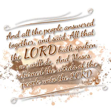 Exodus 19:8 – And all the people answered together, and said, All that the LORD hath spoken we will do. And Moses returned the words of the people unto the LORD.