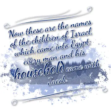 Exodus 1:1 – Now these are the names of the children of Israel, which came into Egypt; every man and his household came with Jacob.