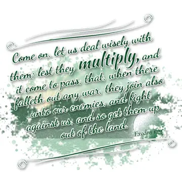 Exodus 1:10 – Come on, let us deal wisely with them; lest they multiply, and it come to pass, that, when there falleth out any war, they join also unto our…