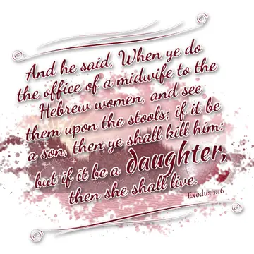 Exodus 1:16 – And he said, When ye do the office of a midwife to the Hebrew women, and see them upon the stools; if it be a son, then ye shall kill him: but if it…
