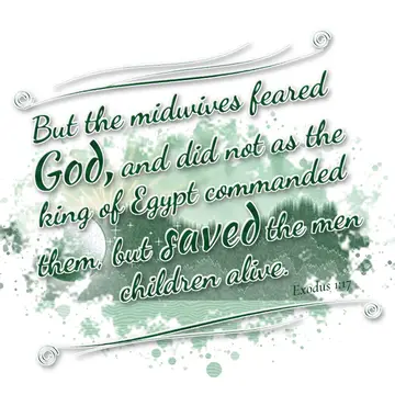 Exodus 1:17 – But the midwives feared God, and did not as the king of Egypt commanded them, but saved the men children alive.