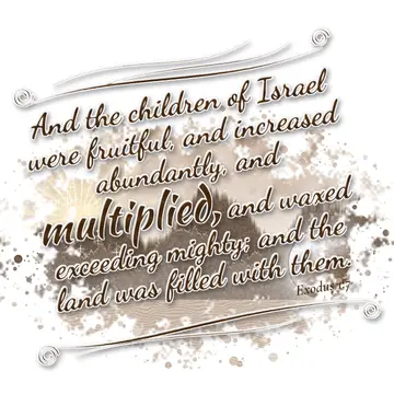 Exodus 1:7 – And the children of Israel were fruitful, and increased abundantly, and multiplied, and waxed exceeding mighty; and the land was filled with them.