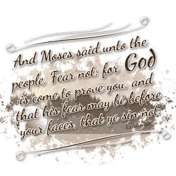 Exodus 20:20 – And Moses said unto the people, Fear not: for God is come to prove you, and that his fear may be before your faces, that ye sin not.