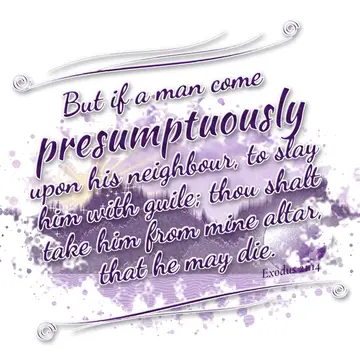 Exodus 21:14 – But if a man come presumptuously upon his neighbour, to slay him with guile; thou shalt take him from mine altar, that he may die.