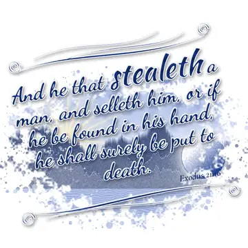 Exodus 21:16 – And he that stealeth a man, and selleth him, or if he be found in his hand, he shall surely be put to death.