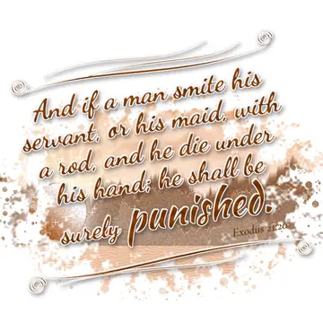 Exodus 21:20 – And if a man smite his servant, or his maid, with a rod, and he die under his hand; he shall be surely punished.